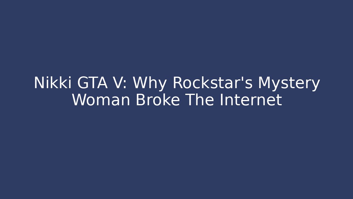 Nikki GTA V: Why Rockstar's Mystery Woman Broke The Internet