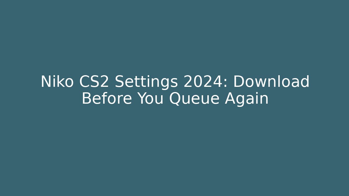 Niko CS2 Settings 2024: Download Before You Queue Again