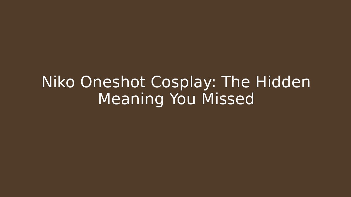 Niko Oneshot Cosplay: The Hidden Meaning You Missed
