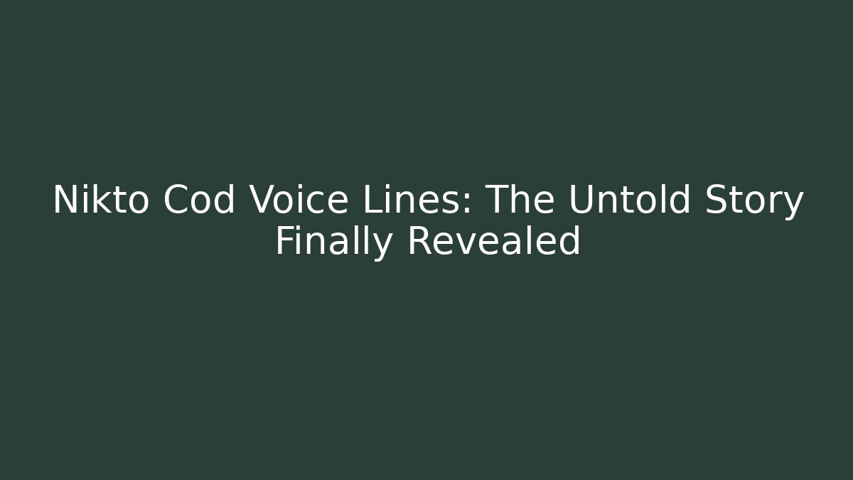 Nikto Cod Voice Lines: The Untold Story Finally Revealed