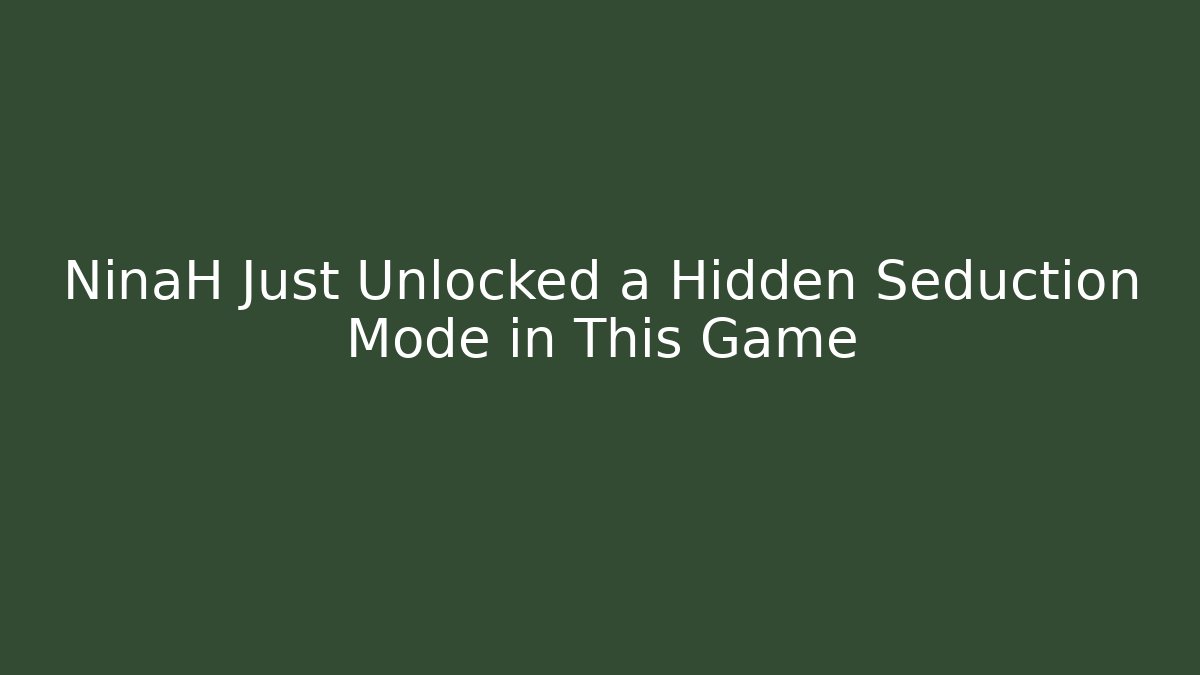 NinaH Just Unlocked a Hidden Seduction Mode in This Game