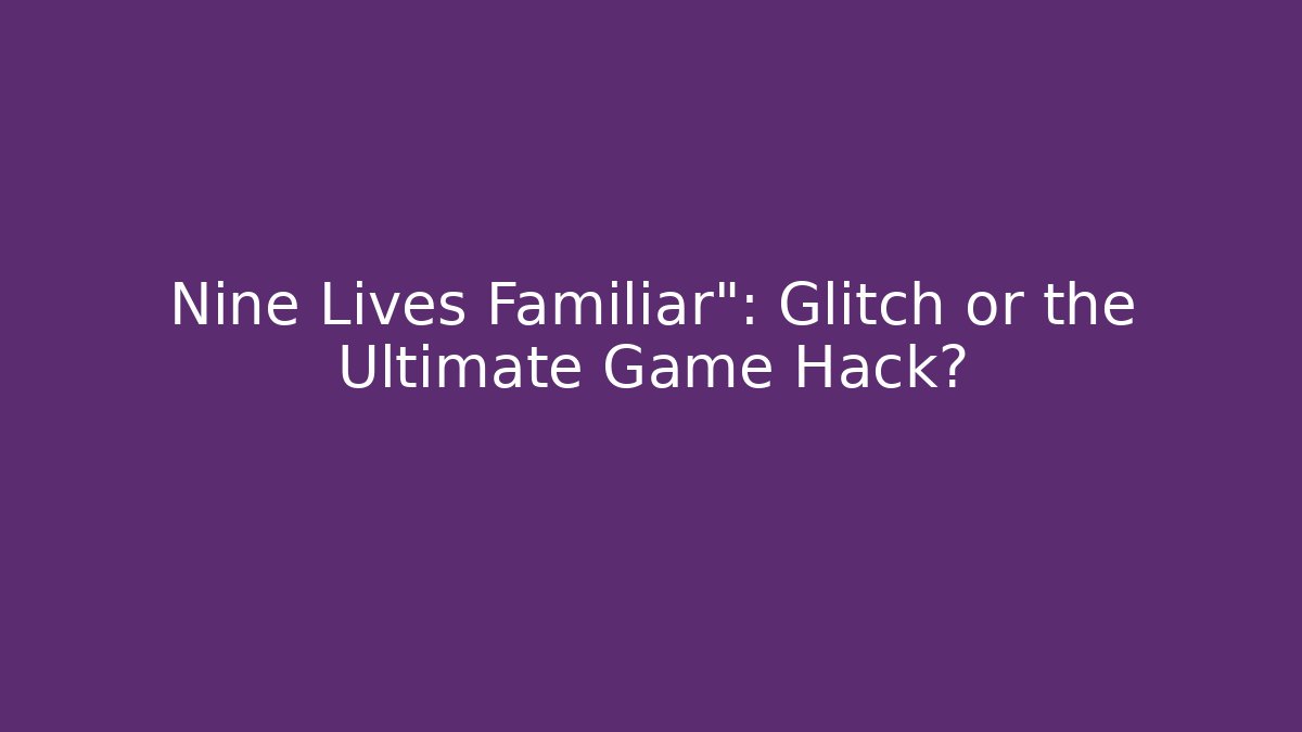Nine Lives Familiar": Glitch or the Ultimate Game Hack? - Critter Realm