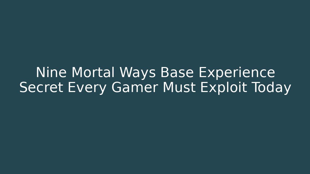 Nine Mortal Ways Base Experience Secret Every Gamer Must Exploit Today