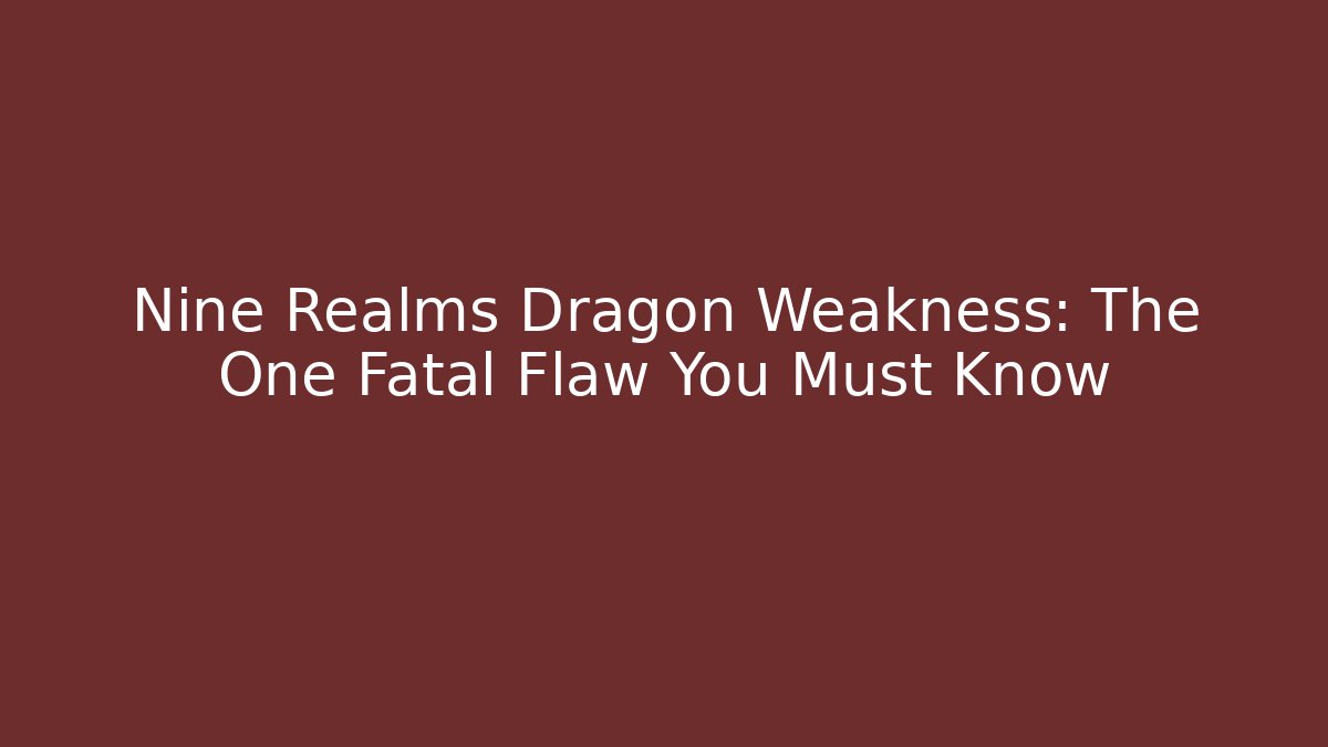 Nine Realms Dragon Weakness: The One Fatal Flaw You Must Know