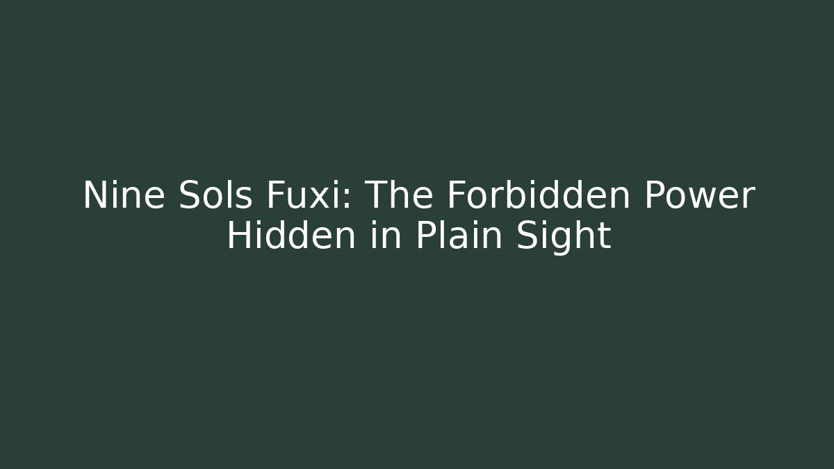 Nine Sols Fuxi: The Forbidden Power Hidden in Plain Sight