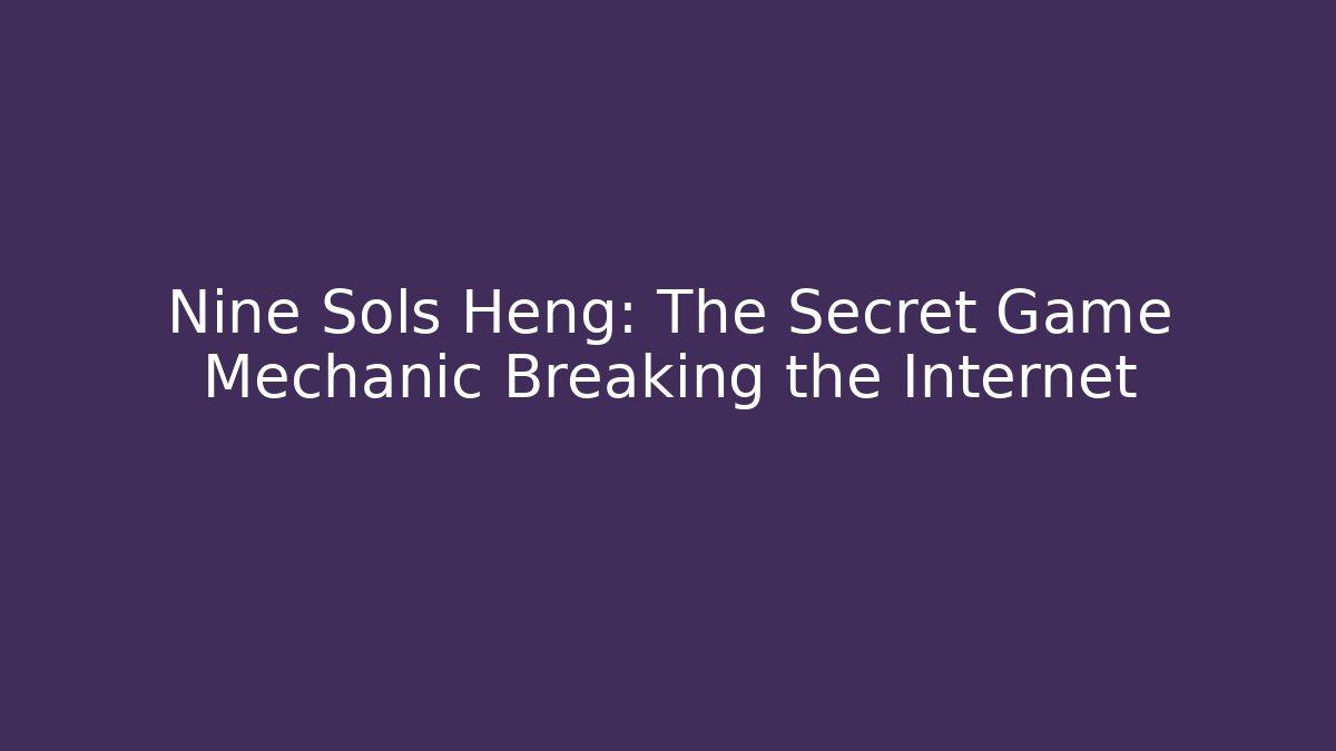 Nine Sols Heng: The Secret Game Mechanic Breaking the Internet