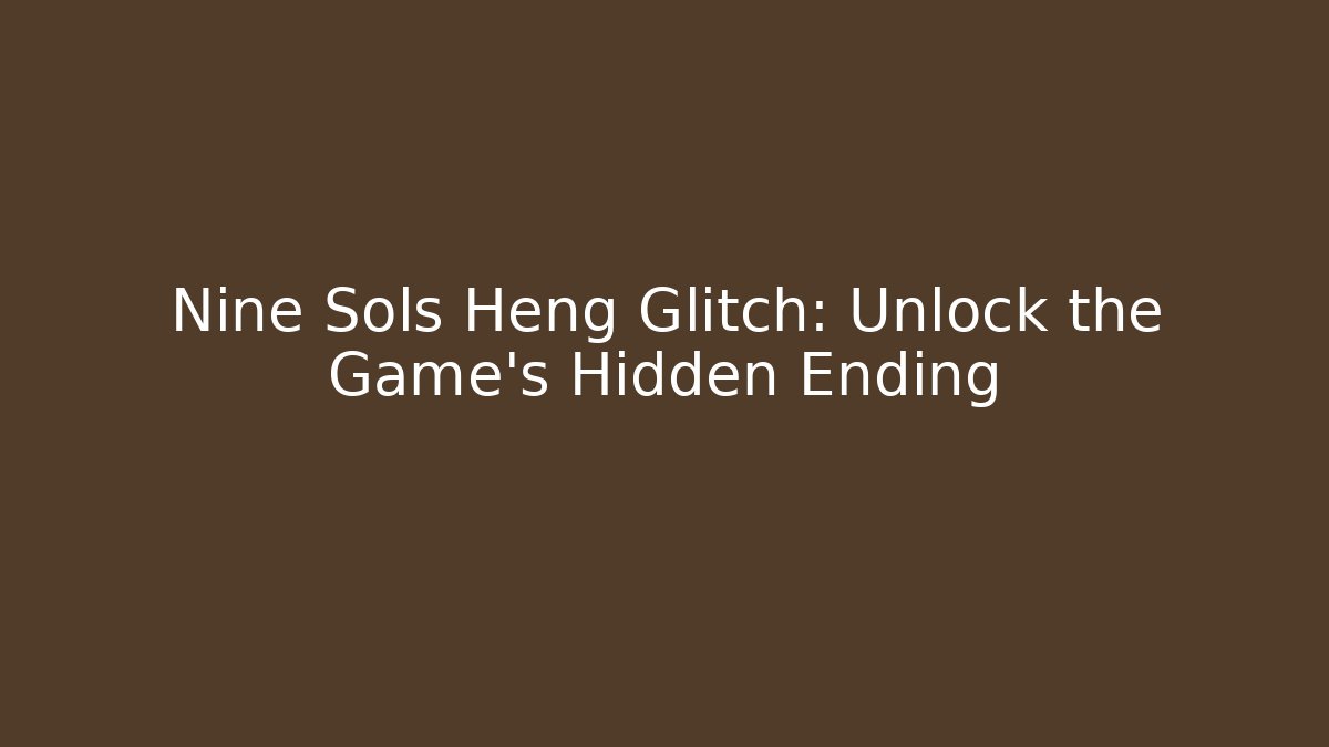 Nine Sols Heng Glitch: Unlock the Game's Hidden Ending