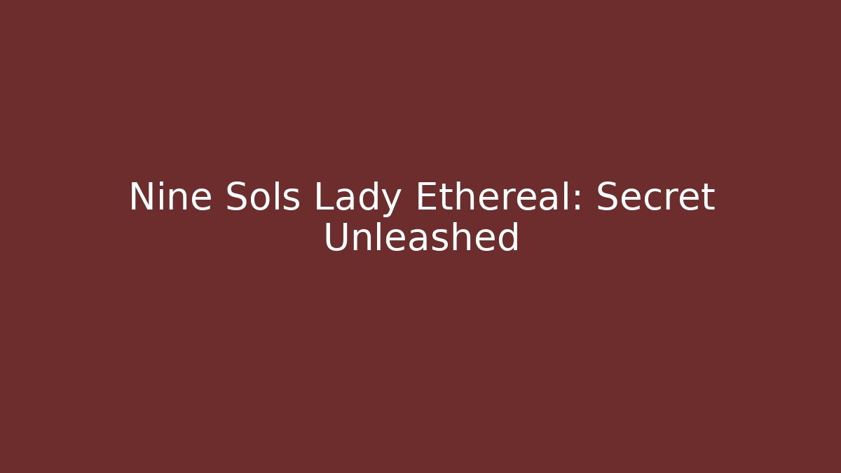 Nine Sols Lady Ethereal: Secret Unleashed