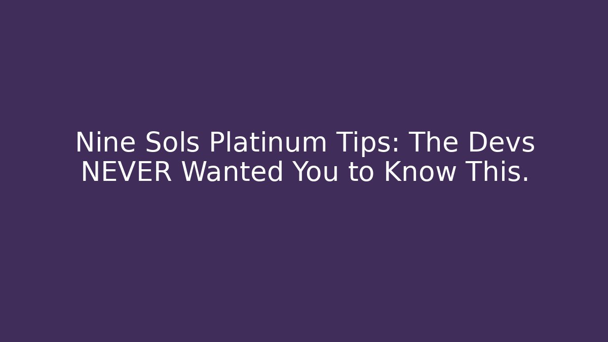 Nine Sols Platinum Tips: The Devs NEVER Wanted You to Know This.