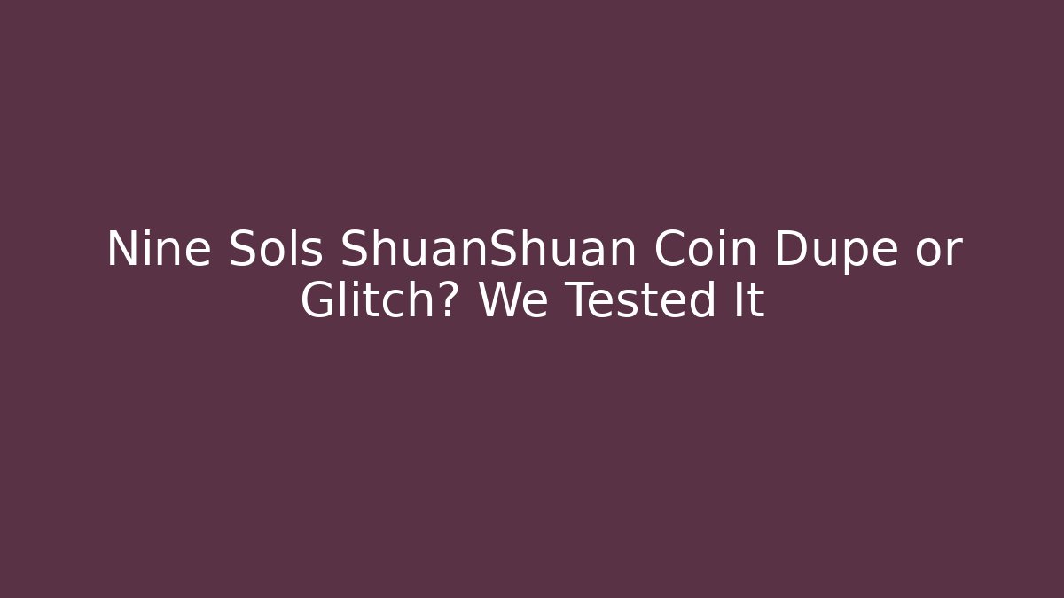 Nine Sols ShuanShuan Coin Dupe or Glitch? We Tested It