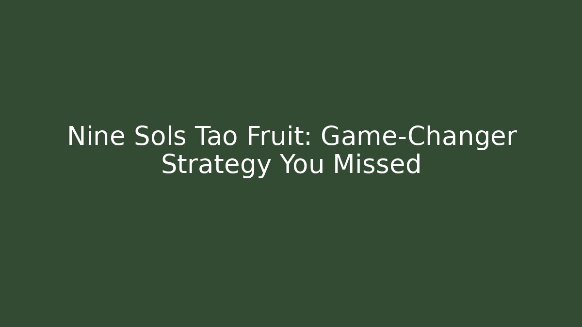 Nine Sols Tao Fruit: Game-Changer Strategy You Missed