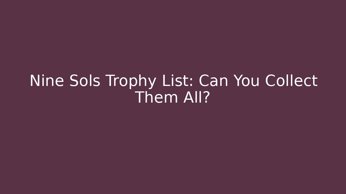 Nine Sols Trophy List: Can You Collect Them All?
