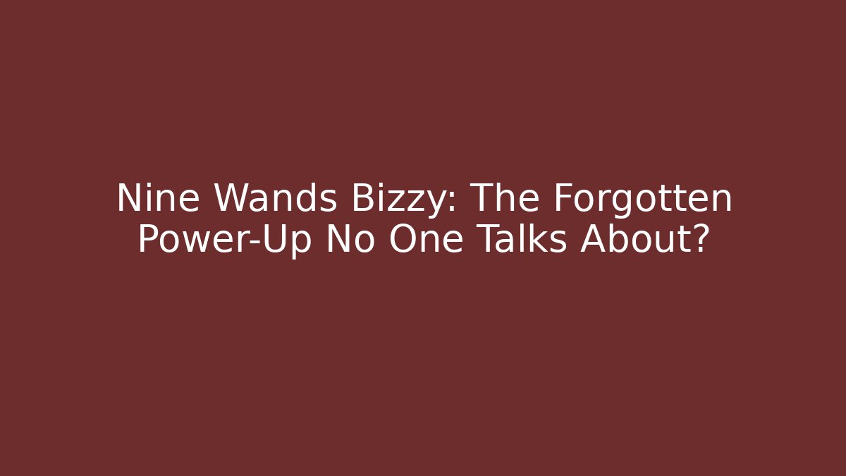 Nine Wands Bizzy: The Forgotten Power-Up No One Talks About?