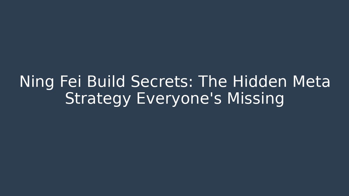 Ning Fei Build Secrets: The Hidden Meta Strategy Everyone's Missing