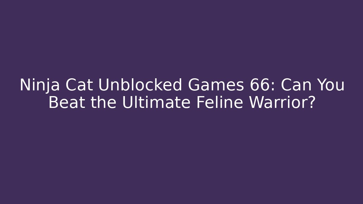 Ninja Cat Unblocked Games 66: Can You Beat the Ultimate Feline Warrior?