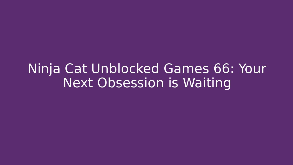 Ninja Cat Unblocked Games 66: Your Next Obsession is Waiting