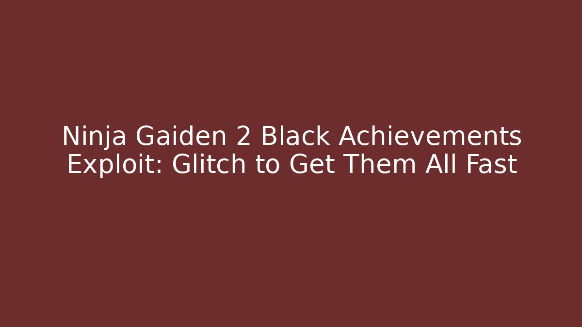 Ninja Gaiden 2 Black Achievements Exploit: Glitch to Get Them All Fast