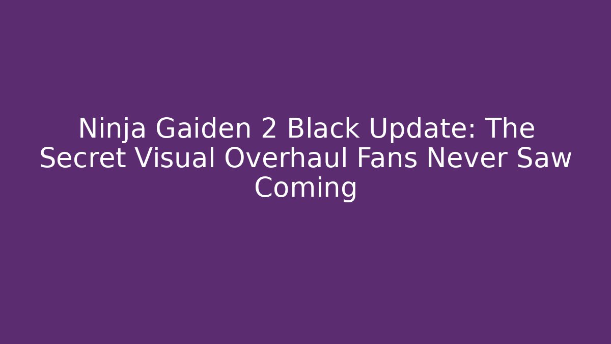 Ninja Gaiden 2 Black Update: The Secret Visual Overhaul Fans Never Saw Coming