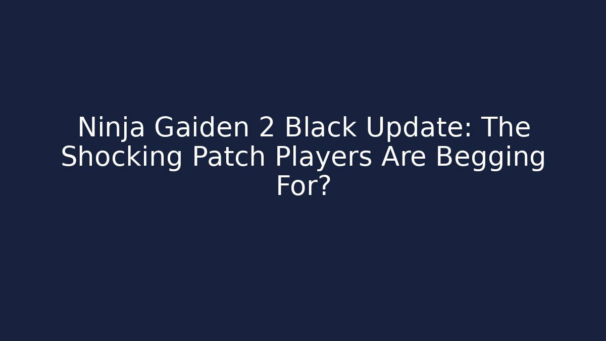 Ninja Gaiden 2 Black Update: The Shocking Patch Players Are Begging For? - Critter Realm
