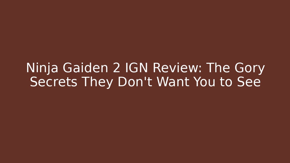 Ninja Gaiden 2 IGN Review: The Gory Secrets They Don’t Want You to See