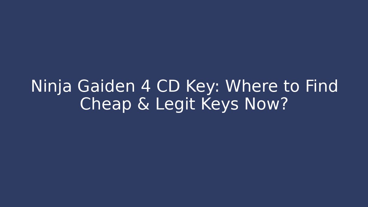 Ninja Gaiden 4 CD Key: Where to Find Cheap & Legit Keys Now?