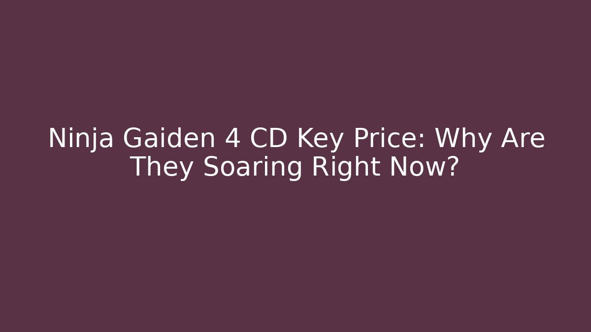 Ninja Gaiden 4 CD Key Price: Why Are They Soaring Right Now?