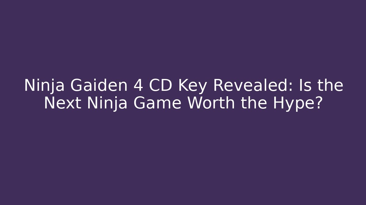 Ninja Gaiden 4 CD Key Revealed: Is the Next Ninja Game Worth the Hype?