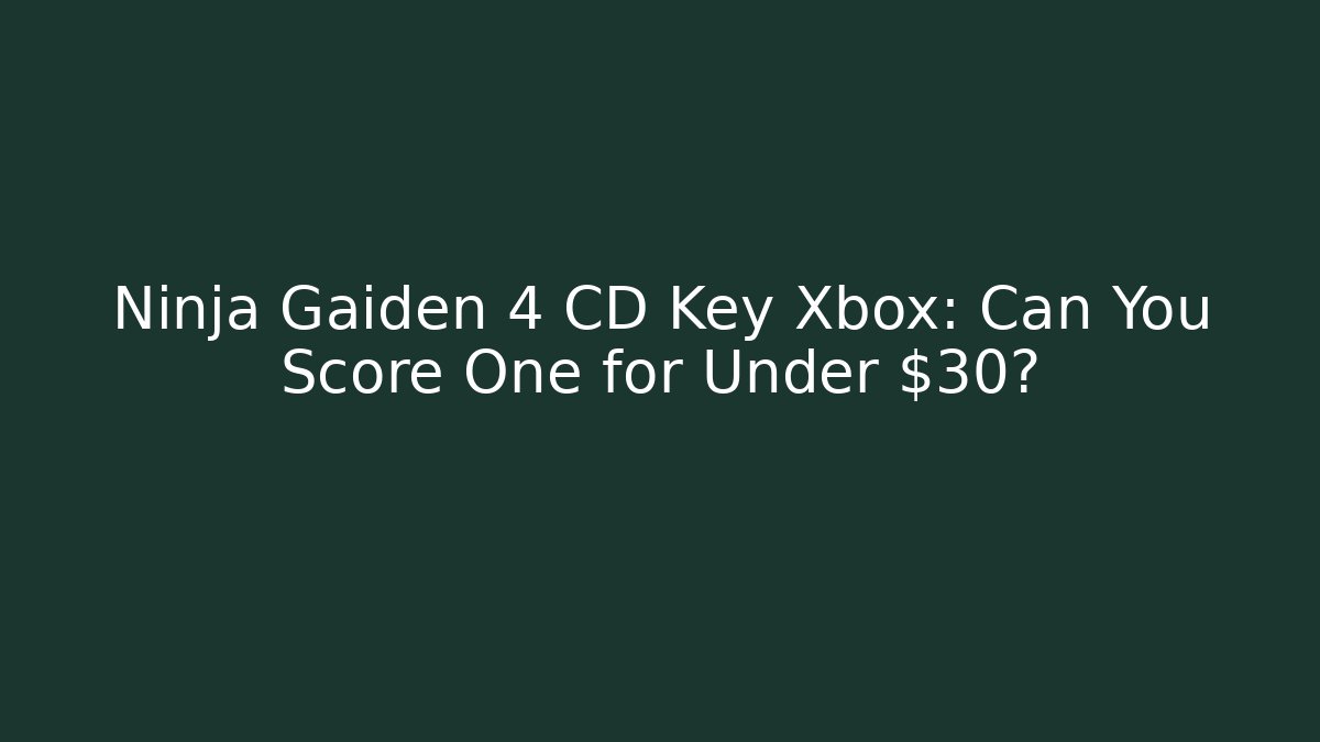Ninja Gaiden 4 CD Key Xbox: Can You Score One for Under $30?