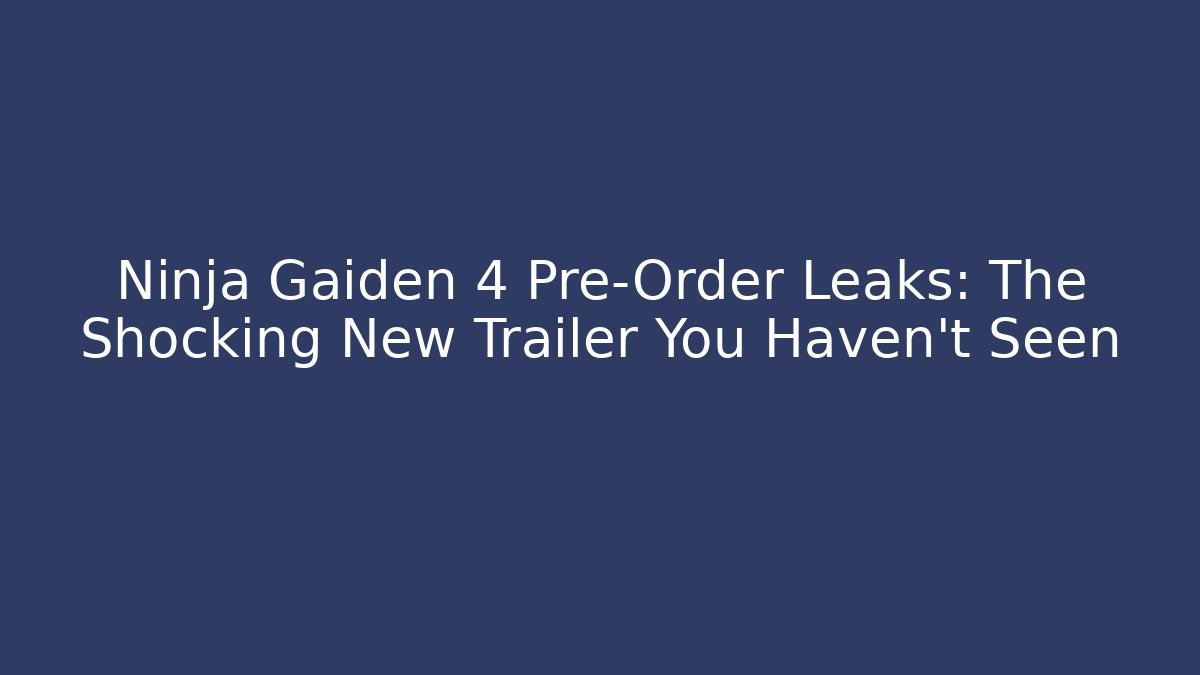 Ninja Gaiden 4 Pre-Order Leaks: The Shocking New Trailer You Haven't Seen