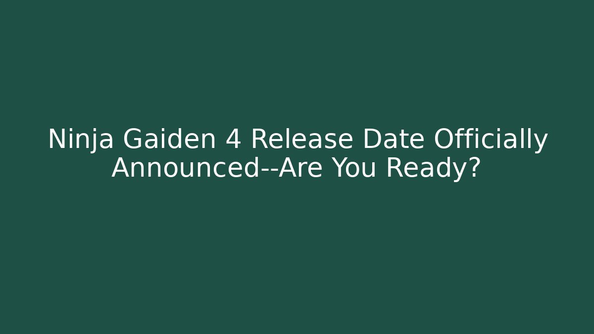 Ninja Gaiden 4 Release Date Officially Announced—Are You Ready?