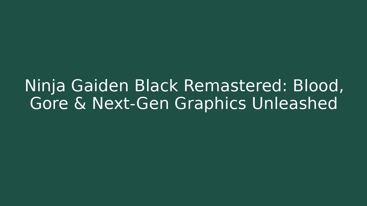 Ninja Gaiden Black Remastered: Blood, Gore & Next-Gen Graphics Unleashed