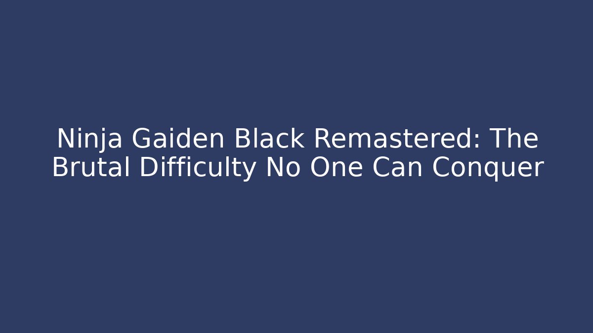 Ninja Gaiden Black Remastered: The Brutal Difficulty No One Can Conquer