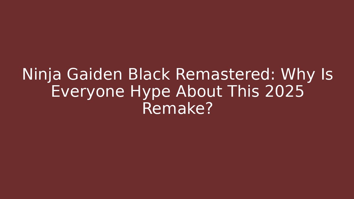 Ninja Gaiden Black Remastered: Why Is Everyone Hype About This 2025 Remake?