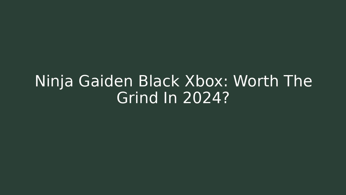 Ninja Gaiden Black Xbox: Worth The Grind In 2024?