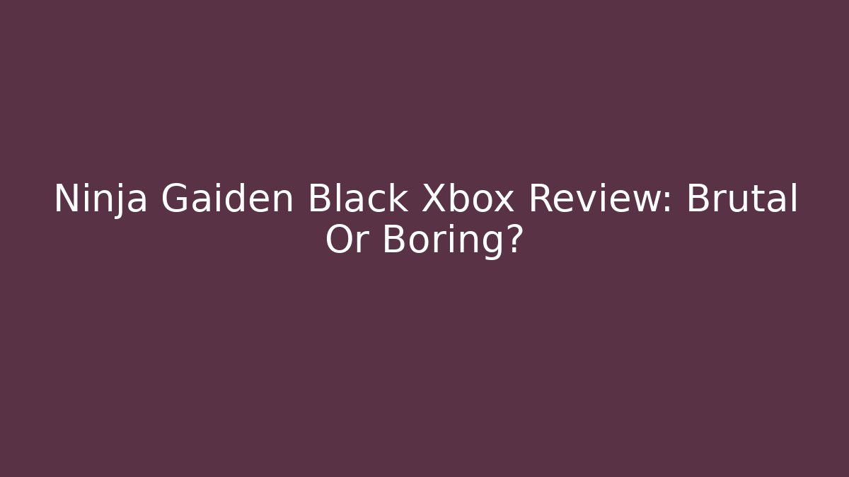 Ninja Gaiden Black Xbox Review: Brutal Or Boring?