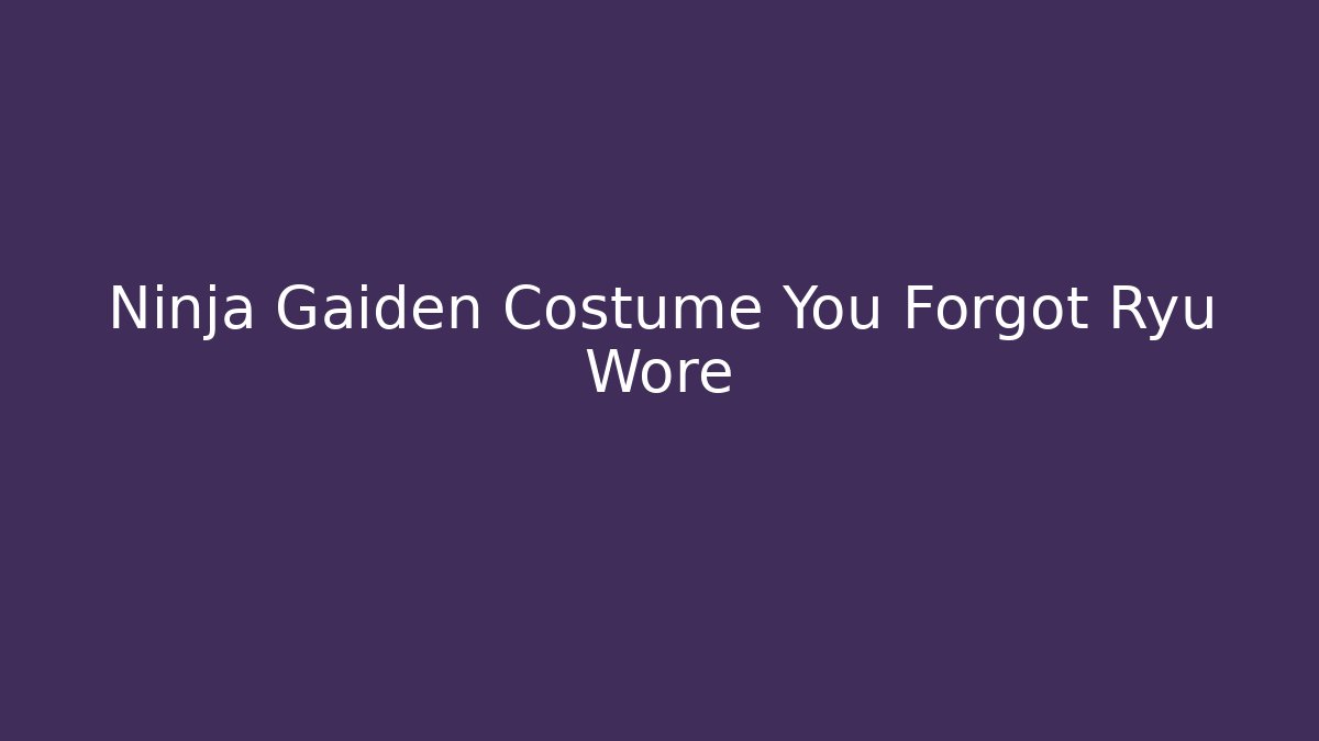 Ninja Gaiden Costume You Forgot Ryu Wore