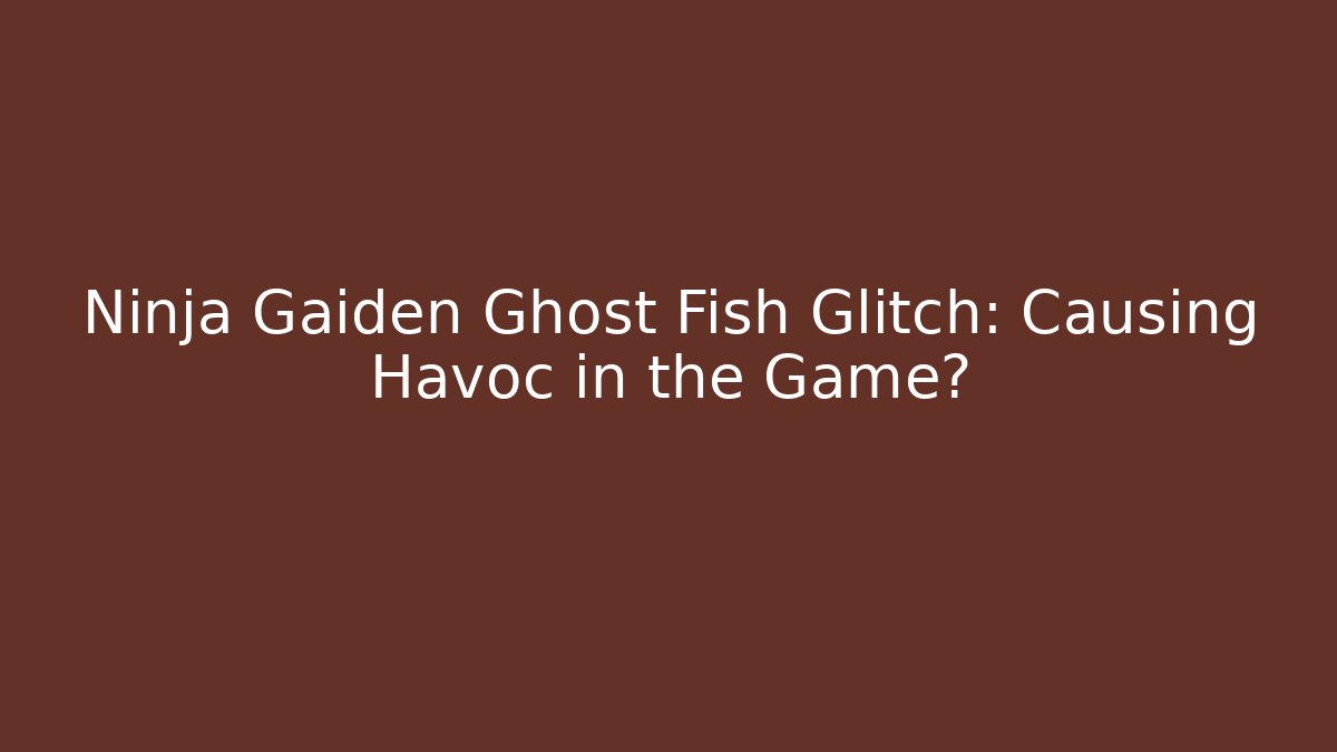 Ninja Gaiden Ghost Fish Glitch: Causing Havoc in the Game?