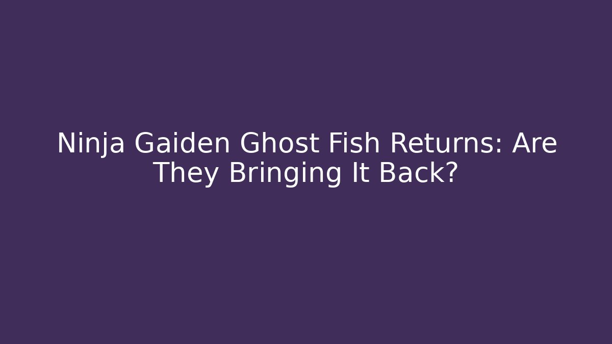 Ninja Gaiden Ghost Fish Returns: Are They Bringing It Back?