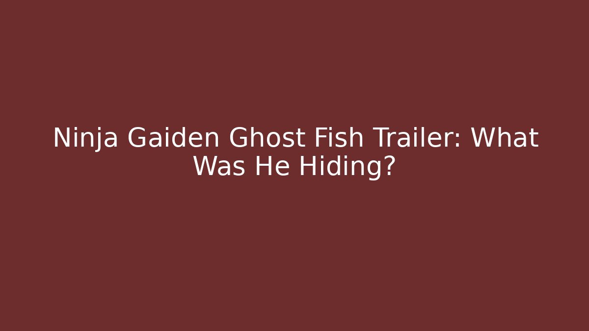 Ninja Gaiden Ghost Fish Trailer: What Was He Hiding?