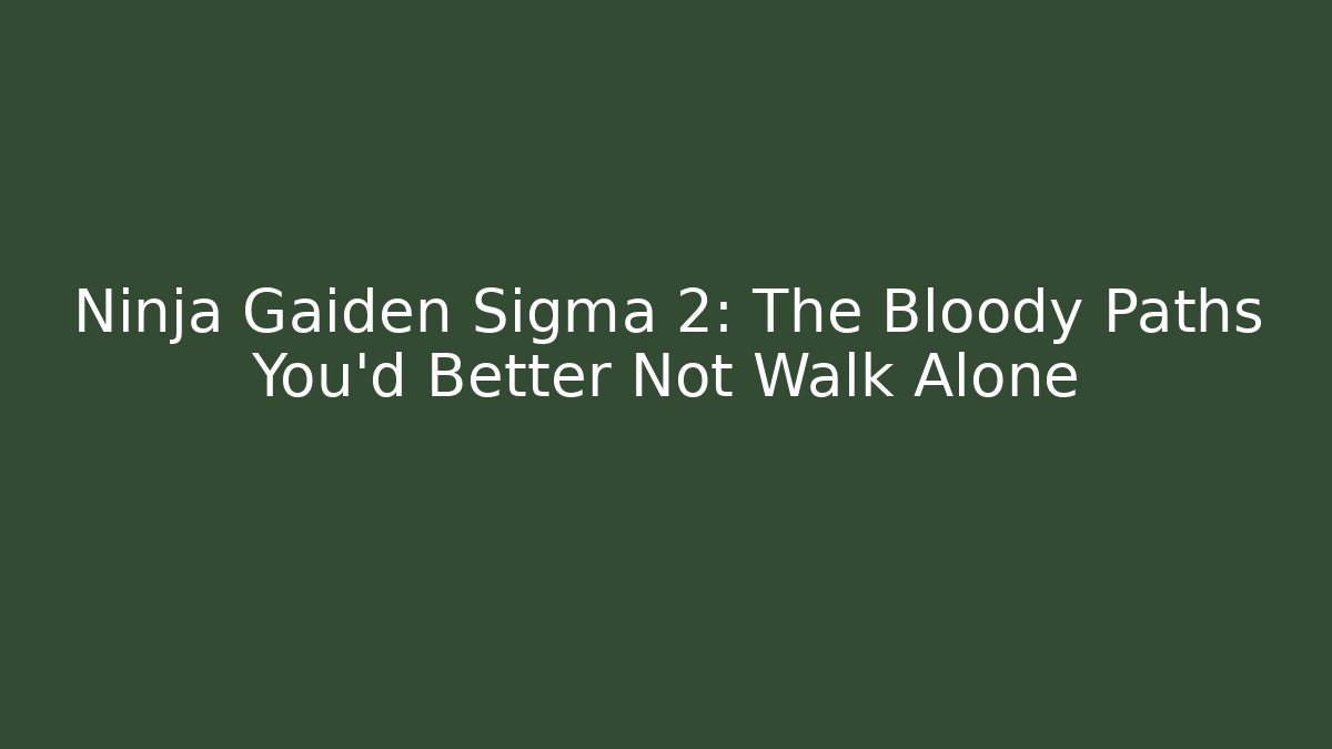 Ninja Gaiden Sigma 2: The Bloody Paths You'd Better Not Walk Alone