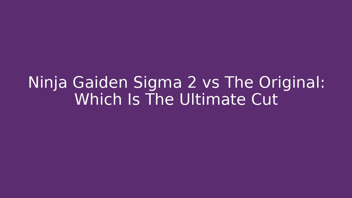 Ninja Gaiden Sigma 2 vs The Original: Which Is The Ultimate Cut