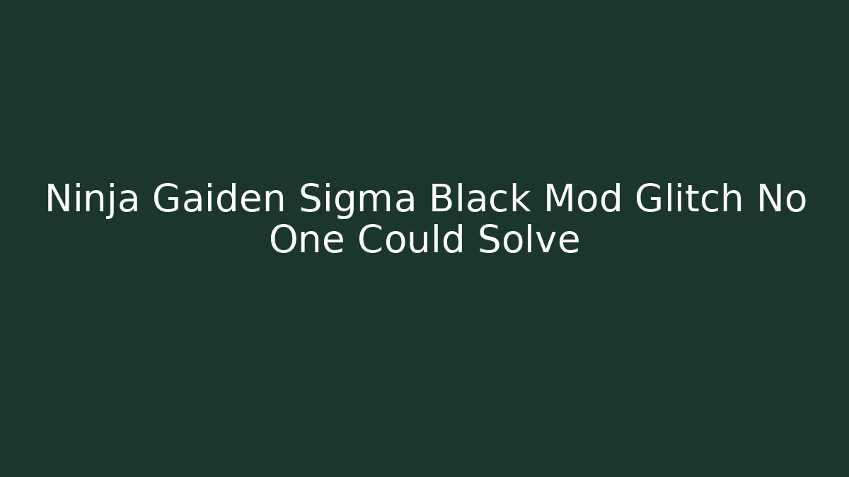 Ninja Gaiden Sigma Black Mod Glitch No One Could Solve