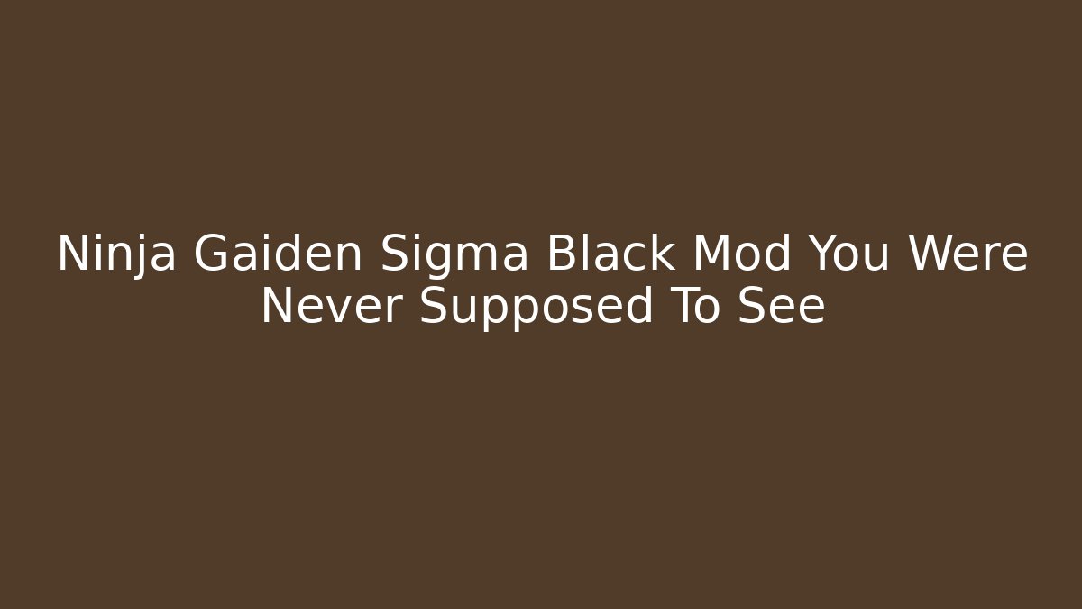 Ninja Gaiden Sigma Black Mod You Were Never Supposed To See