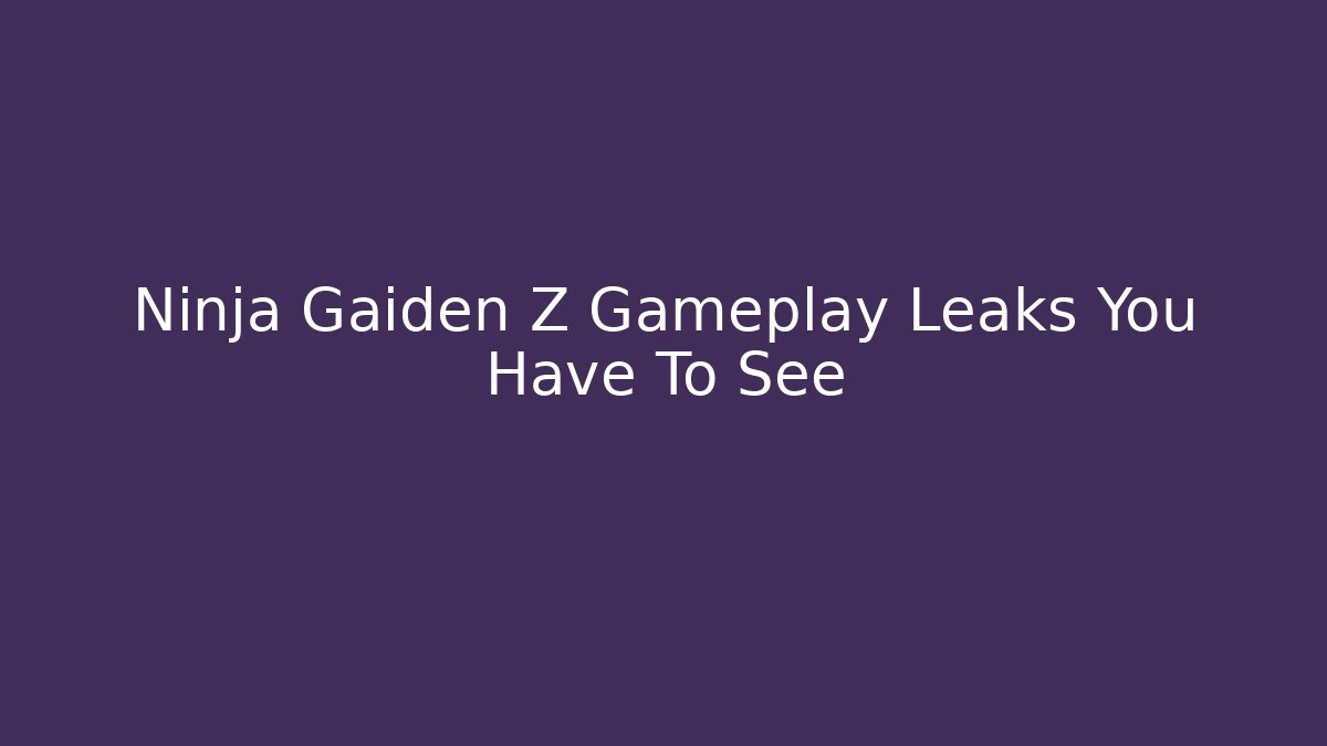 Ninja Gaiden Z Gameplay Leaks You Have To See