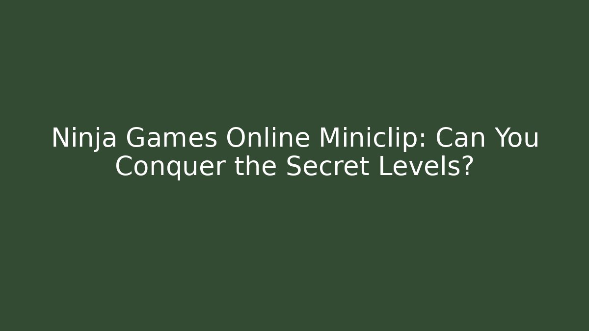 Ninja Games Online Miniclip: Can You Conquer the Secret Levels?