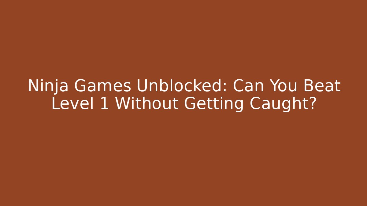 Ninja Games Unblocked: Can You Beat Level 1 Without Getting Caught?