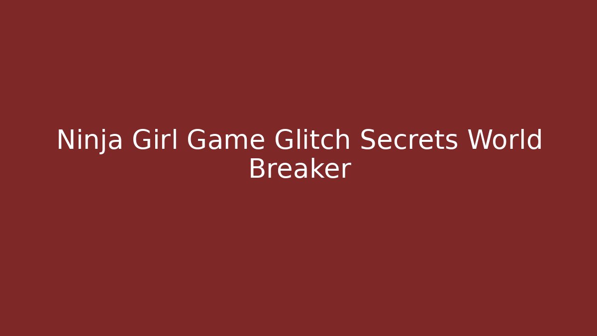 Ninja Girl Game Glitch Secrets World Breaker