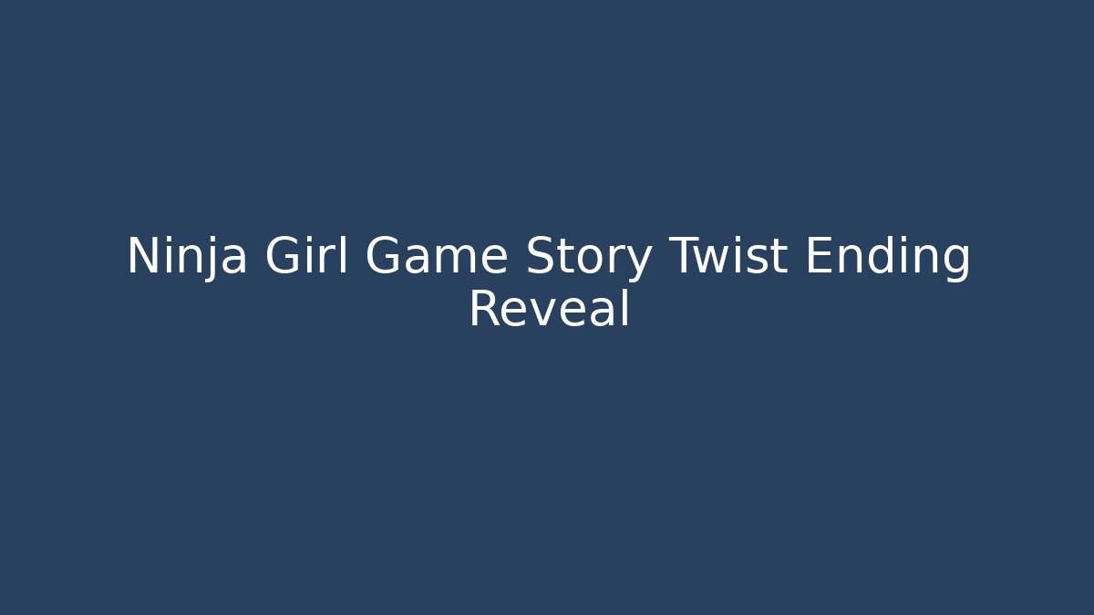 Ninja Girl Game Story Twist Ending Reveal