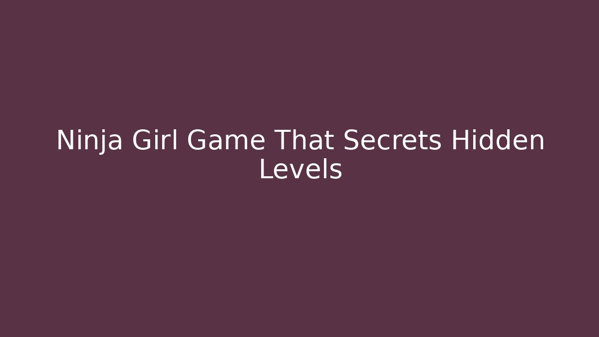 Ninja Girl Game That Secrets Hidden Levels