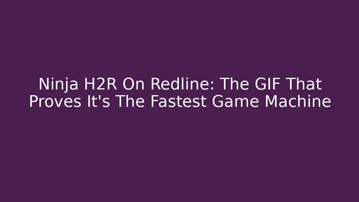 Ninja H2R On Redline: The GIF That Proves It's The Fastest Game Machine